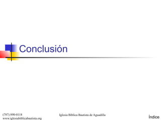 Conclusión




(787) 890-0118                   Iglesia Bíblica Bautista de Aguadilla
www.iglesiabiblicabautista.org                                           Índice
 