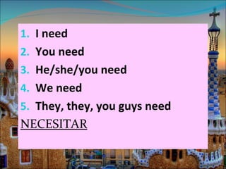 1. I need
2. You need
3. He/she/you need
4. We need
5. They, they, you guys need
NECESITAR
 