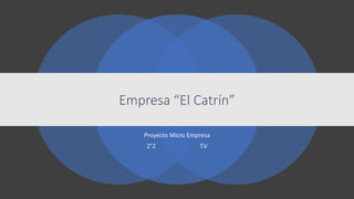 Empresa “El Catrín”
Proyecto Micro Empresa
2°2 T.V
 