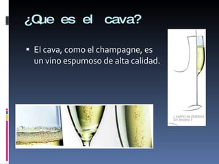 ¿Que es el cava? El cava, como el champagne, es un vino espumoso de alta calidad. 