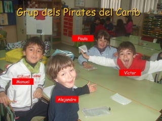 Grup dels Pirates del Carib

                     Paula




                             Víctor

Manuel



         Alejandro
 