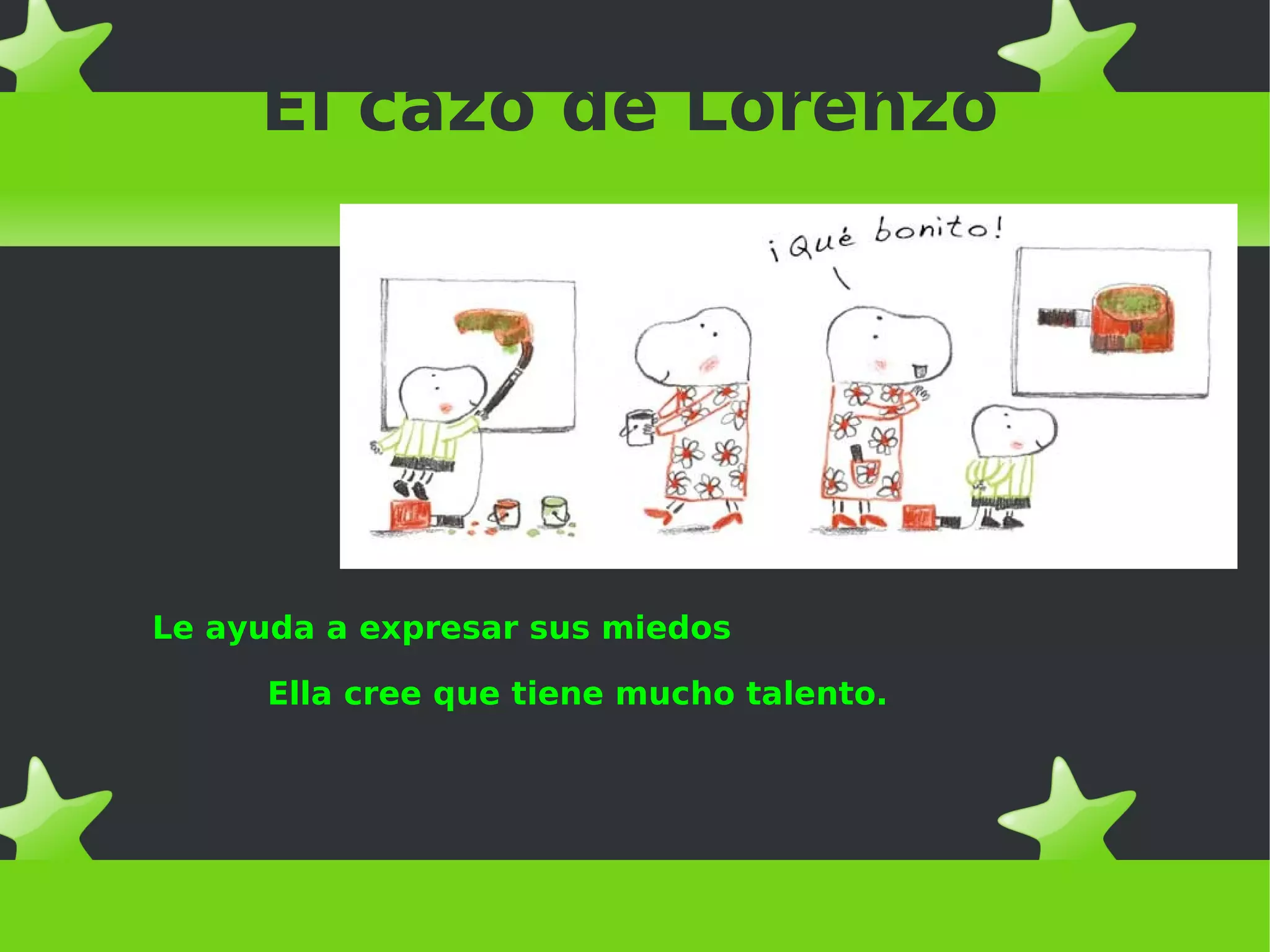 El cazo de Lorenzo
Le ayuda a expresar sus miedos
Ella cree que tiene mucho talento.
 