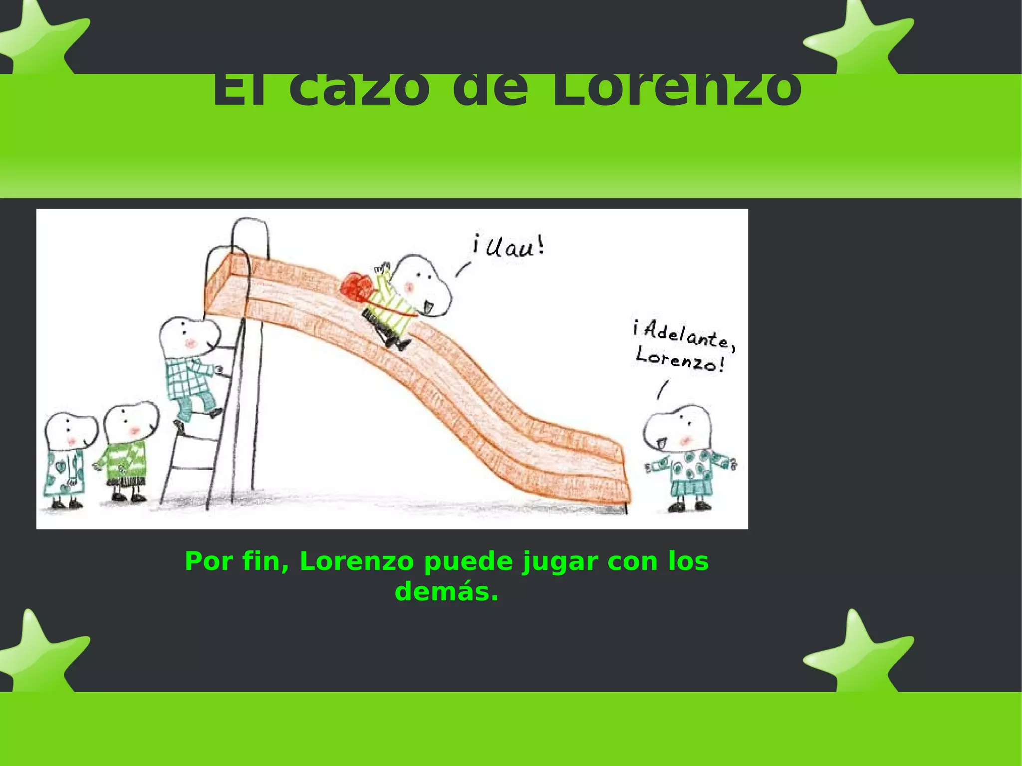 El cazo de Lorenzo
Por fin, Lorenzo puede jugar con los
demás.
 