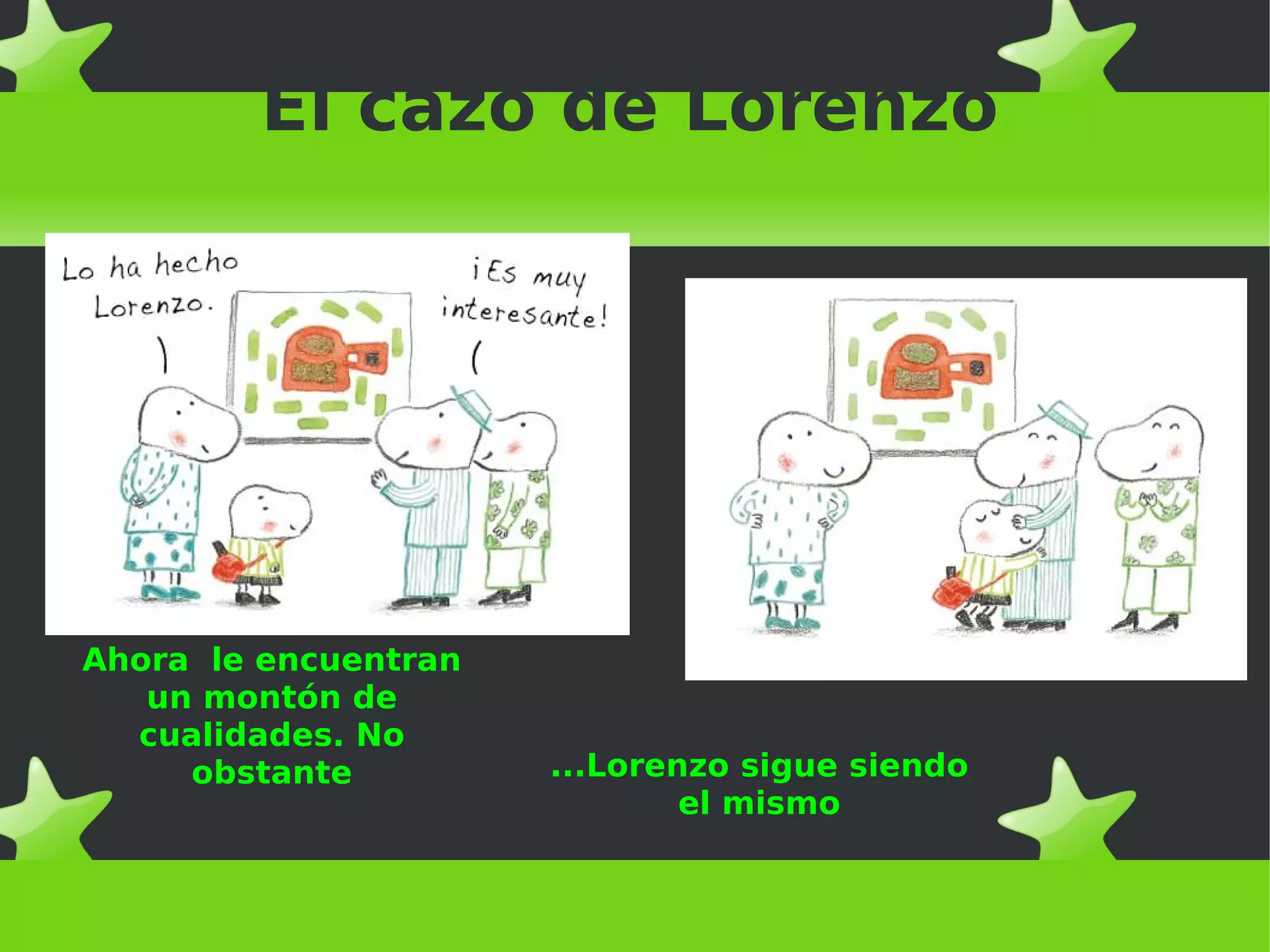 El cazo de Lorenzo
Ahora le encuentran
un montón de
cualidades. No
obstante ...Lorenzo sigue siendo
el mismo
 