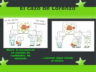 El cazo de Lorenzo
Ahora le encuentran
un montón de
cualidades. No
obstante ...Lorenzo sigue siendo
el mismo
 