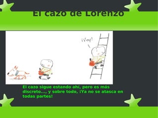 El cazo de Lorenzo
El cazo sigue estando ahí, pero es más
discreto..., y sobre todo, ¡Ya no se atasca en
todas partes!
 