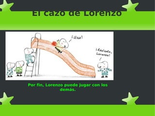 El cazo de Lorenzo
Por fin, Lorenzo puede jugar con los
demás.
 