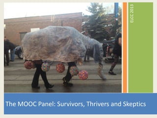 ELCC 2013
The MOOC Panel: Survivors, Thrivers and Skeptics
 