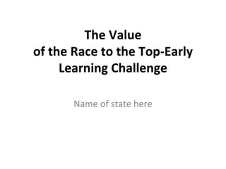 The Value of the Race to the Top-Early Learning Challenge Name of state here 
