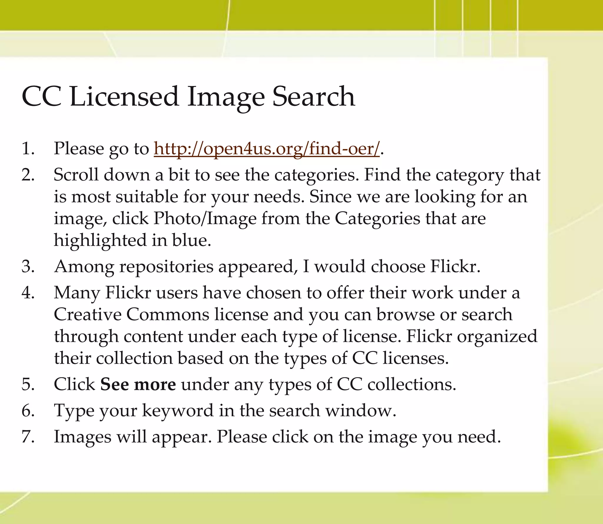 Creative Commons License
• Creative Commons is a nonprofit organization that
enables the sharing and use of creativity and knowledge
through free legal tools. Their free, easy-to-use copyright
licenses provide a simple, standardized way to give the
public permission to share and use your creative work —
on conditions of your choice. CC licenses let you easily
change your copyright terms from the default of “all
rights reserved” to “some rights reserved.” (Definition
from Creativecommons.org)
 