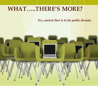 WHAT…..THERE’S MORE?
Yes, content that is in the public domain.
 