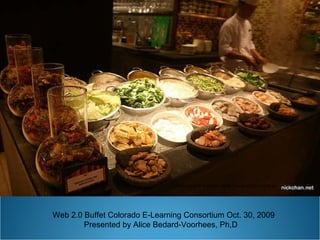 Presentation forThe Web2.0 Buffet Professional Development Day E-Learning Consortium of Colorado Presenter: Alice Bedard-Voorhees, Ph.D.  (Twitter: constantlearn) Colorado Mountain College October 30, 2009 This photo is licensed under Creative Commons by Web 2.0 Buffet Colorado E-Learning Consortium Oct. 30, 2009 Presented by Alice Bedard-Voorhees, Ph.D. 
