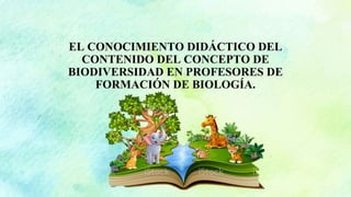 EL CONOCIMIENTO DIDÁCTICO DEL
CONTENIDO DEL CONCEPTO DE
BIODIVERSIDAD EN PROFESORES DE
FORMACIÓN DE BIOLOGÍA.
 