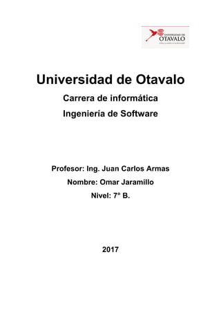Universidad de Otavalo
Carrera de informática
Ingeniería de Software
Profesor: Ing. Juan Carlos Armas
Nombre: Omar Jaramillo
Nivel: 7° B.
2017
 