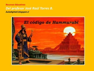 Recursos Educativos
Del profesor José Raúl Torres B.
Auladigital2.blogspot.cl
El código de Hammurabi
 