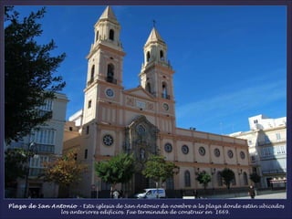 Plaza de San Antonio  – Esta iglesia de San Antonio da nombre a la plaza donde están ubicados los anteriores edificios. Fue terminada de construir en  1669.  