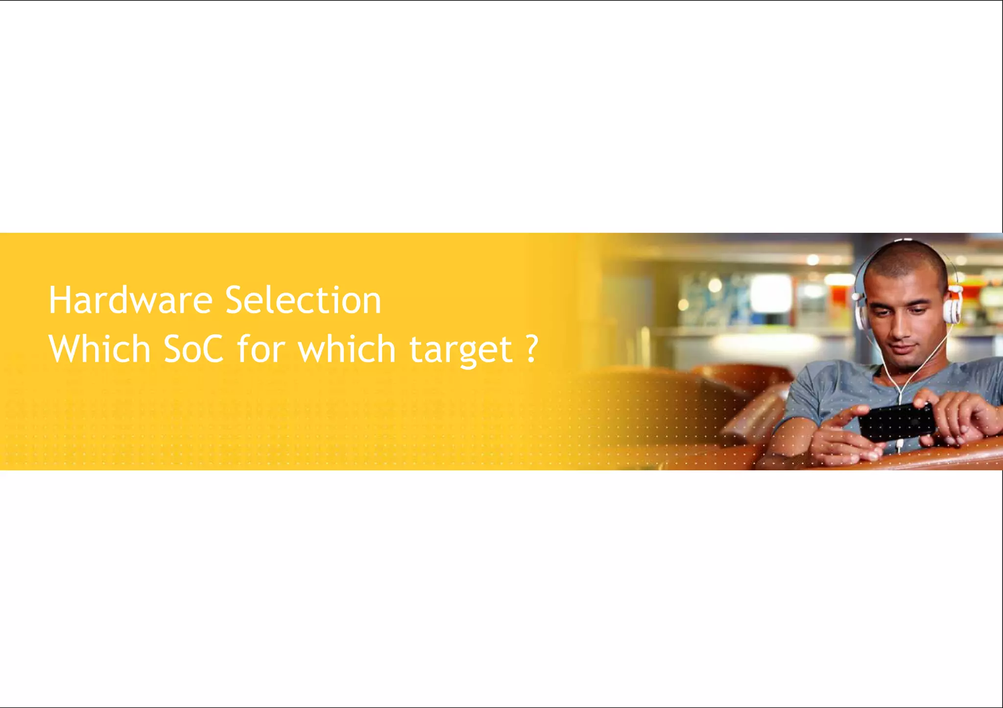 4 | State of Multimedia in 2010 Embedded Linux Devices | ELCE 2010 Copyright © 2010 Alcatel-Lucent. All rights reserved.
Hardware Selection
Which SoC for which target ?
 