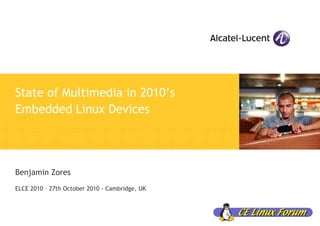 State of Multimedia in 2010’s
Embedded Linux Devices
Benjamin Zores
ELCE 2010 – 27th October 2010 - Cambridge, UK
 