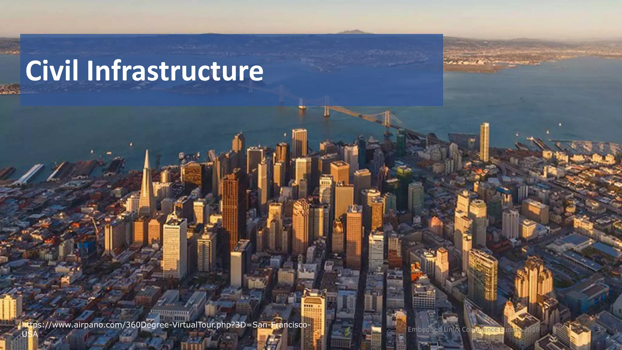 Civil Infrastructure
https://www.airpano.com/360Degree-VirtualTour.php?3D=San-Francisco-
USA
Embedded Linux Conference Europe 2019 3
 