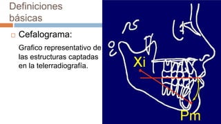 Definiciones
básicas
   Cefalograma:
    Grafico representativo de
    las estructuras captadas
    en la telerradiografía.
 
