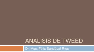 ANALISIS DE TWEED
Dr. Msc. Félix Sandóval Ríos
 