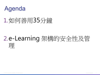 Agenda
1. 如何善用35分鐘


2. e-Learning 架構的安全性及管
              理



© 2012 Cisco and/or its affiliates. All rights reserved.   Cisco Confidential   2
 