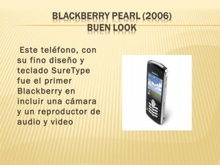 Este teléfono, con
su fino diseño y
teclado SureType
fue el primer
Blackberry en
incluir una cámara
y un reproductor de
audio y video
 
