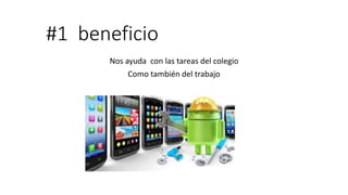 #1 beneficio
Nos ayuda con las tareas del colegio
Como también del trabajo
 