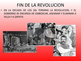 FIN DE LA REVOLUCION EN LA DECADA DE LOS 20s TERMINA LA REVOLUCION, Y EL GOBIERNO SE ENCARGA DE EMBOSCAR, ASESINAR Y ELIMINAR A VILLA Y A ZAPATA 