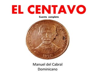 EL CENTAVO
Manuel del Cabral
Dominicano
Cuento completo
 