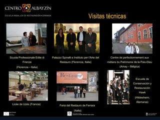 Visitas técnicas




Scuola Professionale Edile di   Palazzo Spinelli e Instituto per l’Arte del     Centre de perfectionnement aux
          Firenze                      Restauro (Florencia, Italia)           métiers du Patrimoine de la Paix-Dieu
     (Florencia – Italia)                                                               (Amay – Bélgica)



                                                                                                     Escuela de
                                                                                                   Conservación y
                                                                                                    Restauración
                                                                                                        Hawk
                                                                                                    (Hildesheim,
                                                                                                     Alemania)
  Licée de Uzès (Francia)             Feria del Restauro de Ferrara
                                                    (Italia)
 