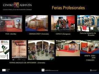 Ferias Profesionales




FICA (Sevilla)           GRANACONST (Granada)     CERCO (Zaragoza)   Feria de Artesanía de
                                                                                Bruselas




                                                                           AR&PA 2006 –
                                                                                   2008
                                                                            (Valladolid)
     FERIAS ANUALES DE ARTESANÍA (Granada)
 