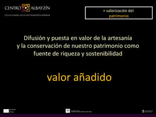 + valorización del
                                + valorización del
                                   patrimonio
                                    patrimonio




   Difusión y puesta en valor de la artesanía
y la conservación de nuestro patrimonio como
       fuente de riqueza y sostenibilidad


           valor añadido
 