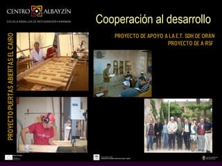 Cooperación al desarrollo
                                         Proyecto de Apoyo a la E.T. SDH de Orán
Proyecto Puertas Abiertas El Cairo



                                                            Proyecto de A-RsF
 