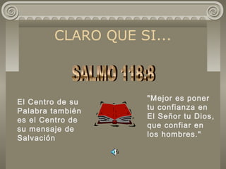 CLARO QUE SI...
El Centro de su
Palabra también
es el Centro de
su mensaje de
Salvación
"Mejor es poner
tu confianza en
El Señor tu Dios,
que confiar en
los hombres."
 