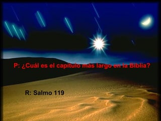 P: ¿Cuál es el capítulo más largo en la Biblia?



   R: Salmo 119
 