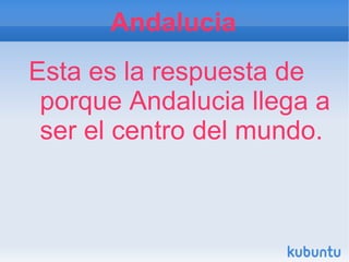 Andalucia
Esta es la respuesta de
 porque Andalucia llega a
 ser el centro del mundo.
 