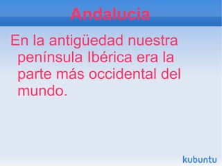 Andalucia
En la antigüedad nuestra
 península Ibérica era la
 parte más occidental del
 mundo.
 