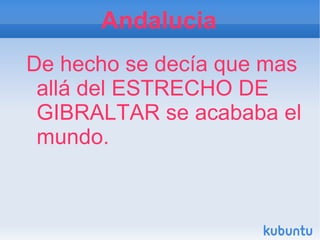 Andalucia
De hecho se decía que mas
 allá del ESTRECHO DE
 GIBRALTAR se acababa el
 mundo.
 