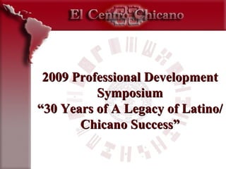 2009 Professional Development Symposium “30 Years of A Legacy of Latino/Chicano Success” 