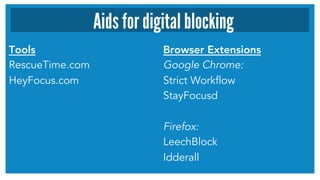 Tools
RescueTime.com
HeyFocus.com
Browser Extensions
Google Chrome:
Strict Workflow
StayFocusd
Firefox:
LeechBlock
Idderall
Aids for digital blocking
 