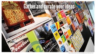Gather and curate your ideas
http://www.flickr.com/photos/gmanviz/3181410714/
 
