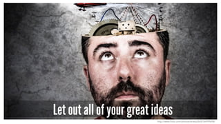 Let out all of your great ideas
http://www.flickr.com/photos/anieto2k/8156999698/
 