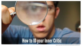 How to ID your Inner Critic
http://www.flickr.com/photos/lambdachialpha/203904103/
 