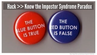 Hack >> Know the Impostor Syndrome Paradox
http://www.flickr.com/photos/x1brett/2279939232/
 