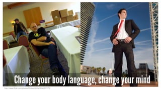 http://www.flickr.com/photos/thirteenthnile/4546397775/
Change your body language, change your mind
 