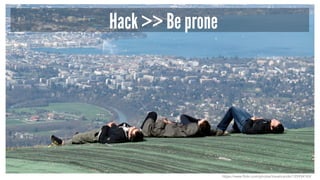 Hack >> Be prone
https://www.flickr.com/photos/travalicando/125934143/
 