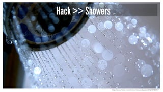 Hack >> Showers
http://www.flickr.com/photos/stevendepolo/3761878381/
 