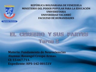REPÚBLICA BOLIVARIANA DE VENEZUELA
MINISTERIO DEL PODER POPULAR PARA LA EDUCACIÓN
UNIVERSITARIA
UNIVERSIDAD YACAMBÚ
FACULTAD DE HUMANIDADES
Materia: Fundamento de Neurociencias
Alumna: Rosangel Crespo Armas.
CI: 13.667.711.
Expediente: HPS-142-00151V
 