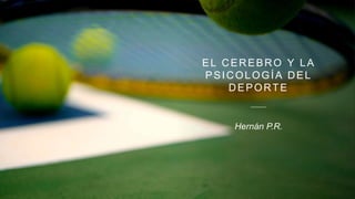 EL CEREBRO Y LA
PSICOLOGÍA DEL
DEPORTE
Hernán P.R.
 